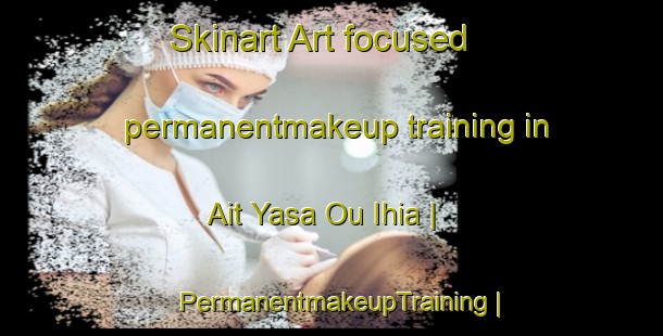 Skinart Art-focused permanentmakeup training in Ait Yasa Ou Ihia | PermanentmakeupTraining | PermanentmakeupClasses | SkinartTraining-Morocco